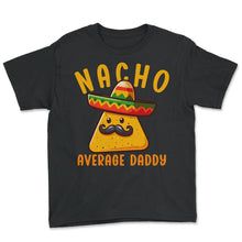 Load image into Gallery viewer, Nacho Average Daddy Mexican Food Mexico Cinco De Mayo T Shirt - Youth Tee - Black