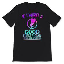 Load image into Gallery viewer, If I Wasn't A Good Electrician Shirt, Funny Electrician Tshirt, Best