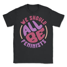 Load image into Gallery viewer, Feminist Shirt, We Should Be All Feminist, Girl Power Empowerment - Unisex T-Shirt - Black
