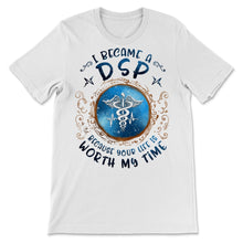 Load image into Gallery viewer, I Became DSP Because Your Life Is Worth My Time Direct Support