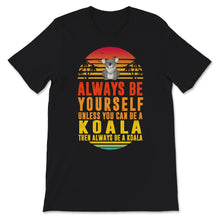 Load image into Gallery viewer, Koala Shirt, Always Be Yourself Unless You Can Be A Koala, Lazy Koala