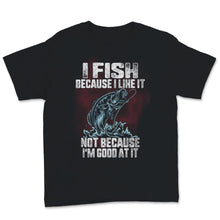 Load image into Gallery viewer, I Fish Because I Like it Not Because I'm Good At It Fishing Outdoors