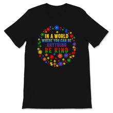 Load image into Gallery viewer, In World Where You Can Be Anything Kind Shirt Autism Awareness Gift