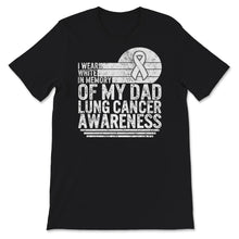 Load image into Gallery viewer, I Wear White In Memory Of My Dad, Lung Cancer Awareness Shirt, Father