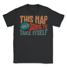 Load image into Gallery viewer, Napping Shirt, This Nap Isn't Going To Take Itself, Funny Napping - Unisex T-Shirt - Black