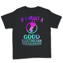 Load image into Gallery viewer, If I Wasn't A Good Electrician Shirt, Funny Electrician Tshirt, Best