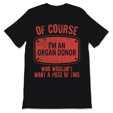 Load image into Gallery viewer, Transplant Of Course I'm An Organ Donor Who Wouldn't Want A Piece