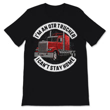 Load image into Gallery viewer, I'm An OTR Trucker I Can't Stay Home Father's Day Gift Men For Dad Or