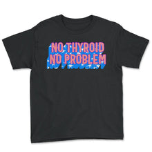 Load image into Gallery viewer, Thyroid Cancer Awareness Shirt, No Thyroid No Problem Funny Tee - Youth Tee - Black