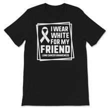 Load image into Gallery viewer, Lung Cancer Awareness Shirt, I Wear White For My Friend, Lung Cancer