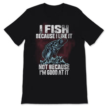 Load image into Gallery viewer, I Fish Because I Like it Not Because I'm Good At It Fishing Outdoors