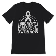 Load image into Gallery viewer, His Fight Is My Fight, Lung Cancer Awareness Shirt, Lung Cancer White