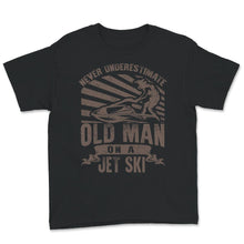 Load image into Gallery viewer, Never Underestimate Old Man On A Jet Ski, Fathers Day Shirt, Grandpa