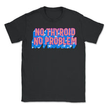 Load image into Gallery viewer, Thyroid Cancer Awareness Shirt, No Thyroid No Problem Funny Tee - Unisex T-Shirt - Black