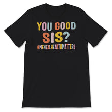 Load image into Gallery viewer, Mental Health Shirt, You Good Sis, Mental Health Matters, mental
