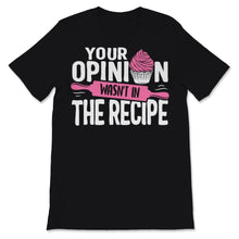 Load image into Gallery viewer, Chef Shirt Funny Your Opinion Wasn't In The Recipe Baking Cupcakes