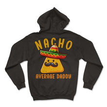 Load image into Gallery viewer, Nacho Average Daddy Mexican Food Mexico Cinco De Mayo T Shirt - Hoodie - Black

