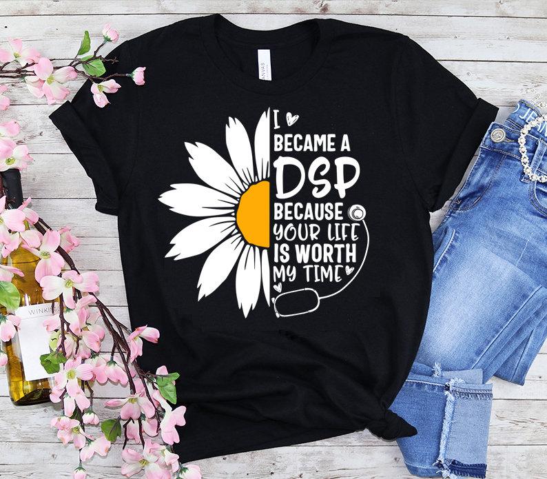 I Became A DSP Because Your Life Is Worth My Time Nurse Week Sunflower Direct Support Person Gift