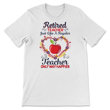 Load image into Gallery viewer, Retired Teacher Shirt, Just Like Regular Teacher Only Way Happier,
