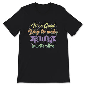 Writer Shirt, Writer's Life Tee, It's Good Day To Make Shit Up, Funny