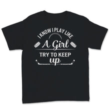 Load image into Gallery viewer, Field Hockey Shirt I Know I Play Like A Girl Try To Keep Up Funny
