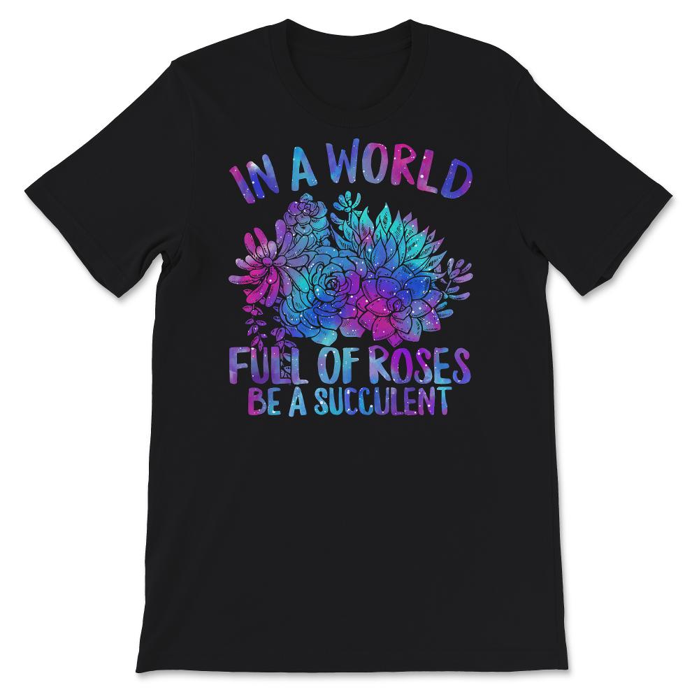 In A World Full Of Roses Be A Succulent Shirt, Succulent Lovers Tee,