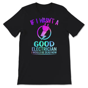 If I Wasn't A Good Electrician Shirt, Funny Electrician Tshirt, Best