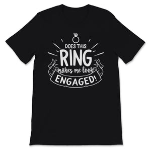 Does This Ring Make Me Look Engaged Shirt Wedding Christmas Bridal