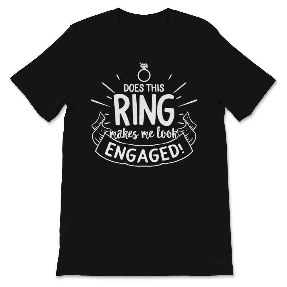 Does This Ring Make Me Look Engaged Shirt Wedding Christmas Bridal
