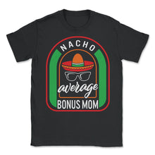 Load image into Gallery viewer, Nacho Average Bonus Mom Mexican Fiesta T Shirt - Unisex T-Shirt - Black
