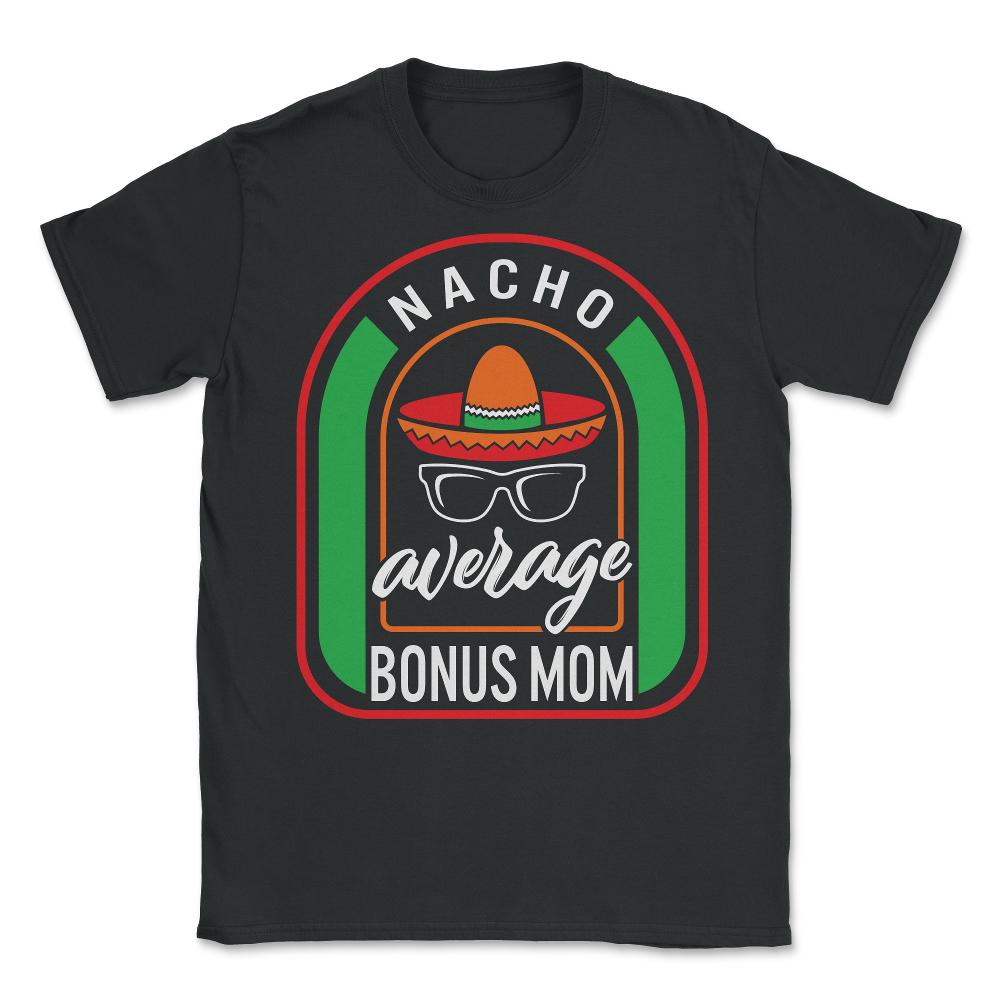 Nacho Average Bonus Mom Mexican Fiesta T Shirt - Unisex T-Shirt - Black