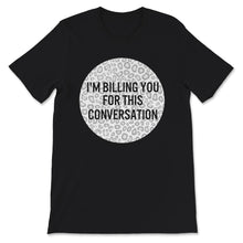 Load image into Gallery viewer, I&#39;m Billing You For This Conversation, Lawyer Shirt, Funny Attorney
