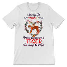 Load image into Gallery viewer, Tiger Shirt, Always Be Yourself Unless You Can Be A Tiger, Tigers
