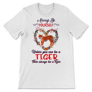 Tiger Shirt, Always Be Yourself Unless You Can Be A Tiger, Tigers