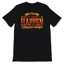 Load image into Gallery viewer, Behavior Analyst Shirt, Data or It Didn&#39;t Happen, Behavior Technician
