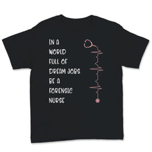 Load image into Gallery viewer, Nurses Week Shirt In A World Full Of Dream Jobs Be Forensic Nurse

