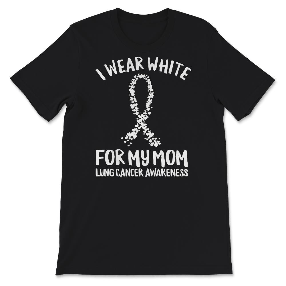 I Wear White For My Mom, Mom Lung Cancer Awareness Shirt, Mother