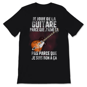 Je Joue De La Guitare Parce Que J'aime ça Pas Parce Que Je Suis Bon à