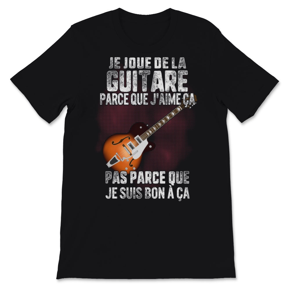 Je Joue De La Guitare Parce Que J'aime ça Pas Parce Que Je Suis Bon à