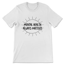 Load image into Gallery viewer, Mental Health Shirt, Mental Health Always Matters, Inspirational
