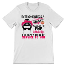 Load image into Gallery viewer, FNP Shirt, Everyone Needs A Smart Sarcastic FNP, Messy Bun, Funny
