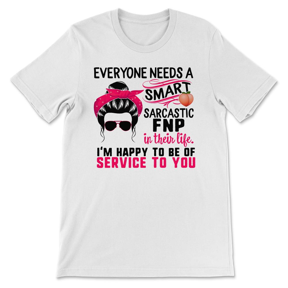 FNP Shirt, Everyone Needs A Smart Sarcastic FNP, Messy Bun, Funny