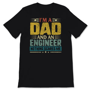 Mens Fathers Day Shirt I'm A Dad And Engineer Nothing Scares Me