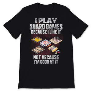 I Play Board Games Because I Like it Not Because I'm Good At It Funny