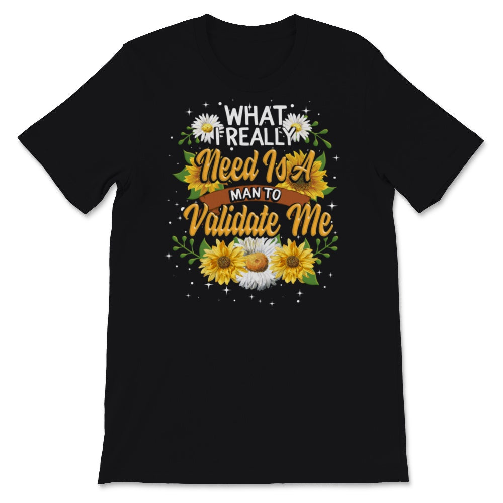 Ironic Shirt for Women, Funny What I Really Need Is A Man To Validate