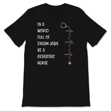 Load image into Gallery viewer, Nurses Week Shirt In A World Full Of Dream Jobs Be Geriatric Nurse
