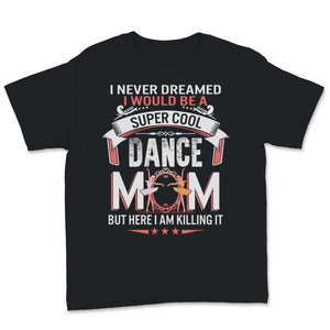 I Never Dreamed I Would Be Super Cool Dance Mom Shirt Mothers Day