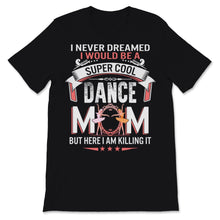Load image into Gallery viewer, I Never Dreamed I Would Be Super Cool Dance Mom Shirt Mothers Day
