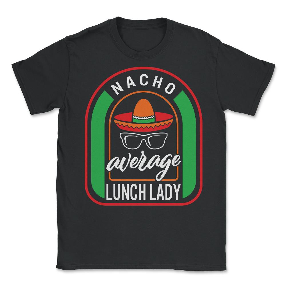 Nacho Average Lunch Lady Mexican Fiesta T Shirt - Unisex T-Shirt - Black