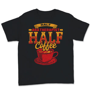 Behavior Analyst Shirt, Half ABA Therapist Half Coffee, Gift for